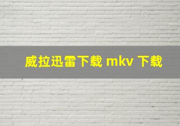 威拉迅雷下载 mkv 下载